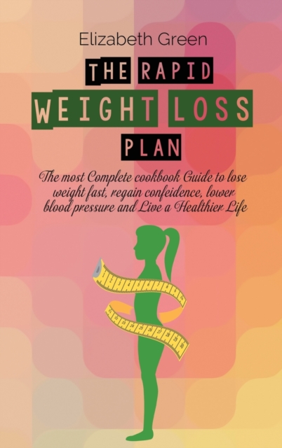 The Rapid Weight Loss Plan : The Most Complete Cookbook Guide To Lose Weight Fast, Regain Confidence, Lower Blood Pressure And Live A Healthier Life, Hardback Book