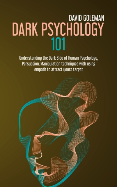Dark Psychology 101 : Understanding the Dark Side of Human Psychology, Persuasion, Manipulation Techniques with Using Empath to Attract Yours Target, Hardback Book