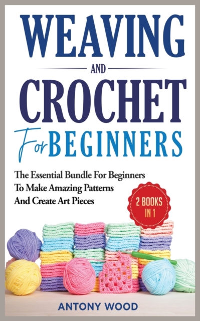 Crochet and Weaving for Beginners - 2 Books in 1 : The Essential Bundle for beginners to make amazing patterns and create art pieces, Paperback / softback Book