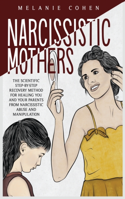 Narcissistic Mothers : The Scientific Step-By-Step Recovery Method For Healing You And Your Parents From Narcissistic Abuse And Manipulation, Hardback Book
