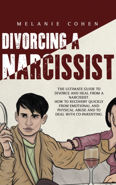 Divorcing a Narcissist : The Ultimate Guide To Divorce And Heal From A Narcissist. How To Recovery Quickly From Emotional And Physical Abuse And To Deal With Co-Parenting, Hardback Book