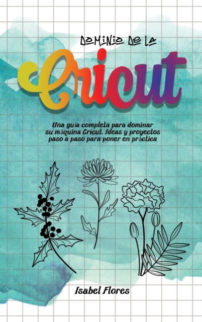 Dominio de la Cricut : Una guia completa para dominar su maquina Cricut. Ideas y proyectos paso a paso para poner en practica, Hardback Book