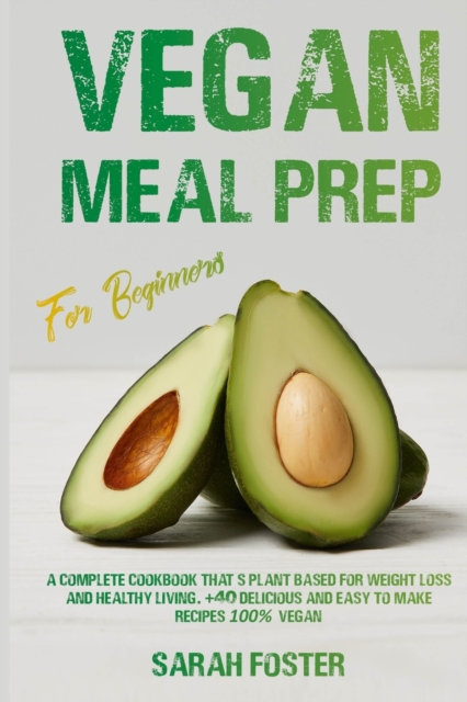 Vegan Meal Prep For Beginners : A complete cookbook that's plant-based for weight loss and healthy living. 40 delicious and easy to make recipes 100% vegan, Paperback / softback Book
