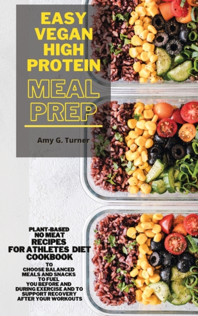 Easy Vegan HIGH Protein Meal Prep : Plant-based NO MEAT Recipes for Athletes Diet Cookbook to Choose Balanced Meals and Snacks to Fuel You Before and During Exercise and to Support Recovery After Your, Hardback Book