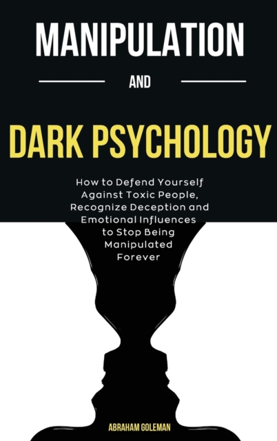 Manipulation And Dark Psychology : How to Defend Yourself Against Toxic People, Recognize Deception and Emotional Influences to Stop Being Manipulated Forever, Hardback Book
