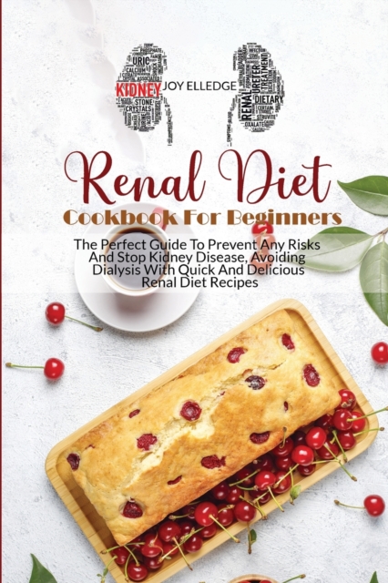 Renal Diet Cookbook For Beginners : The Perfect Guide To Prevent Any Risks And Stop Kidney Disease, Avoiding Dialysis With Quick And Delicious Renal Diet Recipes, Paperback / softback Book
