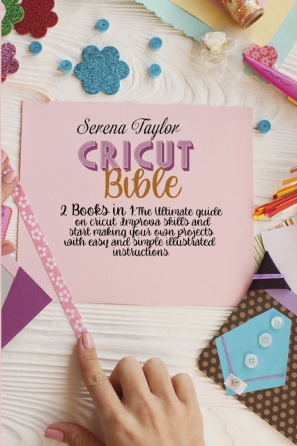 Cricut Bible : 2 Books in 1: The Ultimate Guide on Cricut. Improva Skills and Start Making Your Own Projects with Easy and Simple Illustrated Instructions, Paperback / softback Book
