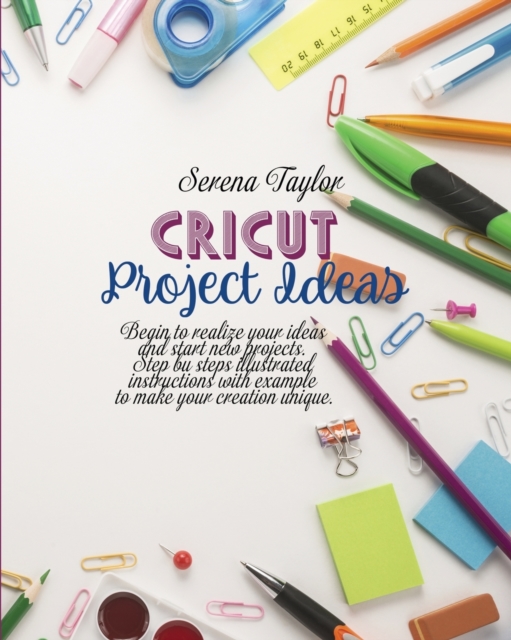 Cricut Project Ideas : Begin To Realize Your Ideas And Start New Projects. Step Bu Steps Illustrated Instructions With Example To Make Your Creation Unique, Paperback / softback Book