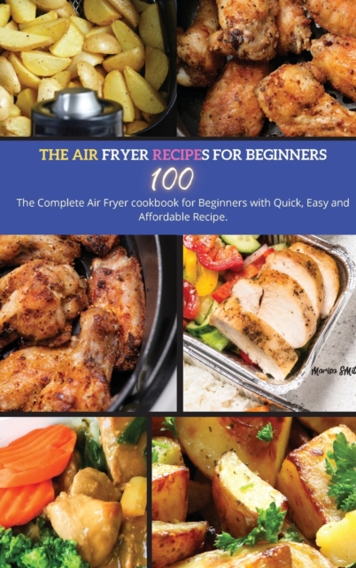 The Air Fryer Recipes For Beginners : The Complete Air Fryer Cookbook for Beginners with Quick, Easy and Affordable Recipe., Hardback Book