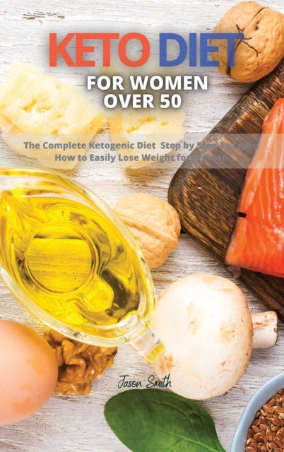 Keto Diet for Women Over 50 : The Complete Ketogenic Diet Step by Step To Learn How to Easily Lose Weight for Woman, Hardback Book