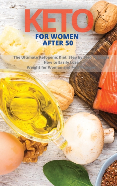 Keto for Woman After 50 : The Ultimate Ketogenic Diet Step by Step To Learn How to Easily Lose Weight for Woman and Feel Younger, Hardback Book