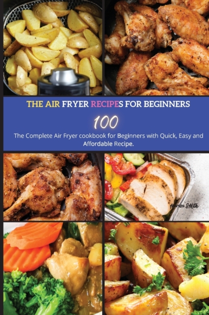 The Air Fryer Recipes For Beginners : The Complete Air Fryer Cookbook for Beginners with Quick, Easy and Affordable Recipe., Paperback / softback Book