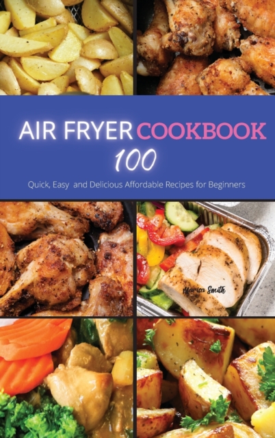 Air Fryer Cookbook : 100 Quick, Easy and Delicious Affordable Recipes for beginners, Hardback Book