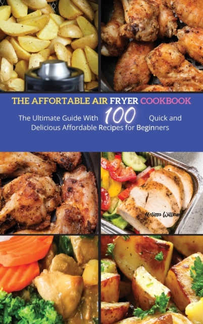 The Affordable Air Fryer Cookbook : The Ultimate Guide with 100 Quick and Delicious Affordable Recipes for beginners, Hardback Book