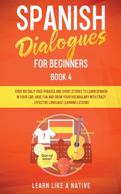 Spanish Dialogues for Beginners Book 4 : Over 100 Daily Used Phrases and Short Stories to Learn Spanish in Your Car. Have Fun and Grow Your Vocabulary with Crazy Effective Language Learning Lessons, Paperback / softback Book