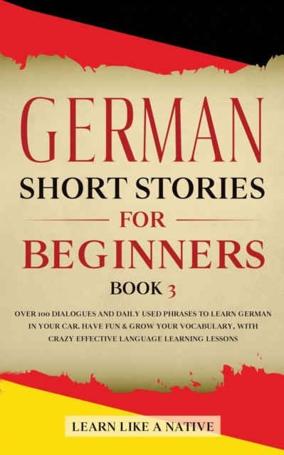 German Short Stories for Beginners Book 3 : Over 100 Dialogues and Daily Used Phrases to Learn German in Your Car. Have Fun & Grow Your Vocabulary, with Crazy Effective Language Learning Lessons, Paperback / softback Book