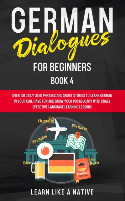 German Dialogues for Beginners Book 4 : Over 100 Daily Used Phrases and Short Stories to Learn German in Your Car. Have Fun and Grow Your Vocabulary with Crazy Effective Language Learning Lessons, Paperback / softback Book