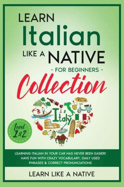 Learn Italian Like a Native for Beginners - Level 1 & 2 : Learning Italian in Your Car Has Never Been Easier! Have Fun with Crazy Vocabulary, Daily Used Phrases, Exercises & Correct Pronunciations, Paperback / softback Book