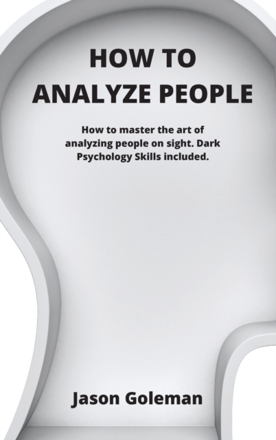 How To Analyze People : How to master the art of analyzing people on sight. Dark Psychology Skills included., Hardback Book