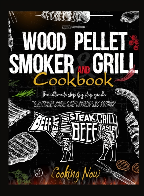 Wood Pellet Smoker Grill : The Ultimate Step by Step Guide to Surprise Family and Friends by Cooking Delicious, Quick, and Various BBQ Receipes, Hardback Book