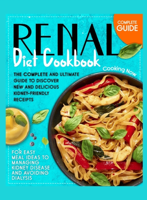 Renal Diet Cookbook : The Complete and Ultimate Guide To Discover New and Delicious Kidney-Friendly Receipes for Easy Meal Ideas to Managing Kidney Disease and Avoiding Dialysis, Hardback Book