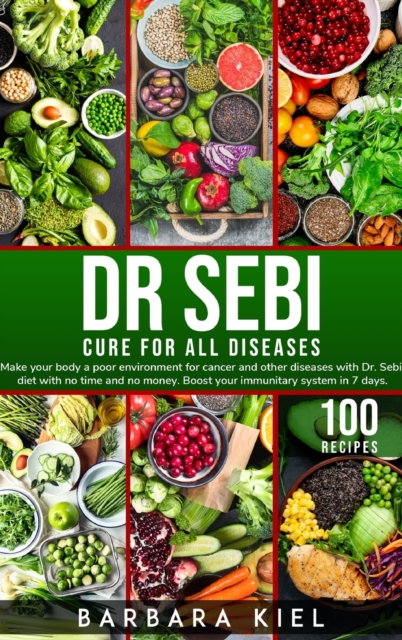 Dr Sebi Diet Cookbook : Make your body a poor environment for cancer and other diseases. Boost your immunitary system in 7 days with 100+ Recipes, Hardback Book