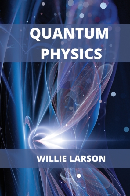 Quantum Physics For Beginners : The Principal Quantum Physics Theories made Easy, Paperback / softback Book