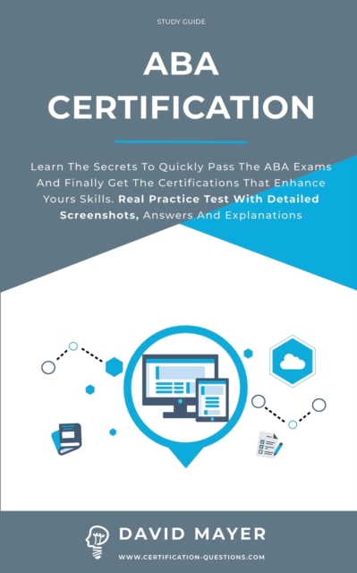 ABA Certification : Learn the secrets to quickly pass the ABA exams and finally get the certifications that enhance yours skills. Real Practice Test With Detailed Screenshots, Answers And Explanations, Paperback / softback Book