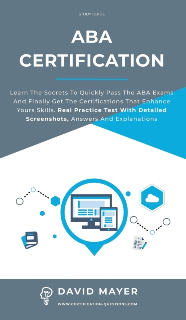 ABA Certification : Learn the secrets to quickly pass the ABA exams and finally get the certifications that enhance yours skills. Real Practice Test With Detailed Screenshots, Answers And Explanations, Hardback Book