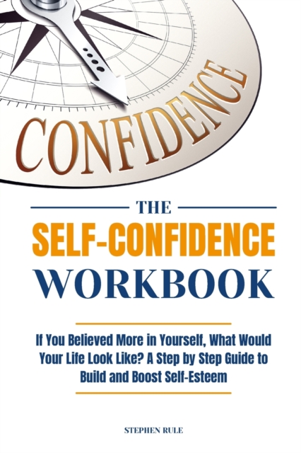 The Self-Confidence Workbook : If You Believed More in Yourself, What Would Your Life Look Like? A Step by Step Guide to Build and Boost Self-Esteem, Paperback / softback Book