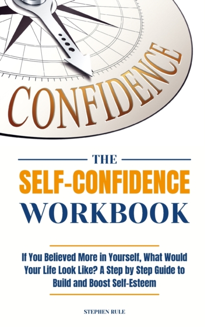 The Self-Confidence Workbook : If You Believed More in Yourself, What Would Your Life Look Like? A Step by Step Guide to Build and Boost Self-Esteem, Hardback Book