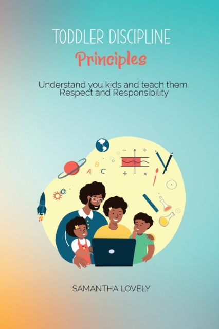 Toddler Discipline Principles : Understand you kids and teach them Respect and Responsibility, Paperback / softback Book