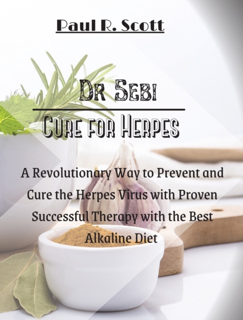 Dr. Sebi Cure for Herpes : A Simple and Revolutionary Way to Prevent and Cure the Herpes Virus with Proven and Successful Therapy with the Best Alkaline Diet, Hardback Book