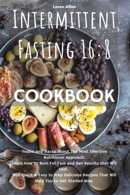 Intermittent Fasting 16 : 8 and COOKBOOK: Truths and Hacks About The Most Effective Nutritional Approach. Learn How to Burn Fat Fast and Get Results that Will Last. Plus Quick and Easy to Prep Delicio, Paperback / softback Book