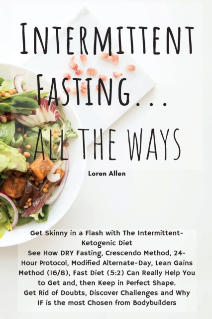 Intermittent Fasting... All the Ways : Get Skinny in a Flash with The Intermittent- Ketogenic Diet See How DRY Fasting, Crescendo Method, 24- Hour Protocol, Modified Alternate-Day, Lean Gains Method (, Paperback / softback Book