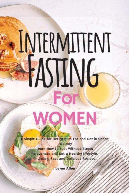 Intermittent Fasting for Women : A Simple Guide for Her to Burn Fat and Get in shape Quickly. Learn How to Fast Without Stress, Rejuvenate and Set a Healthy Lifestyle. Including Fast and Delicious Rec, Paperback / softback Book