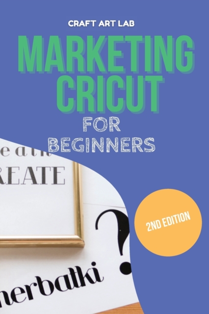 Marketing Cricut for Beginners : Learn How To Sell Your Creations In The Digital World, Paperback / softback Book