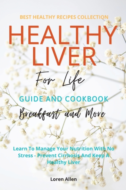 Healthy Liver For Life And Cookbook : Learn To Manage Your Nutrition With No Stress - Prevent Cirrhosis And Keep A Healthy Liver, Paperback / softback Book
