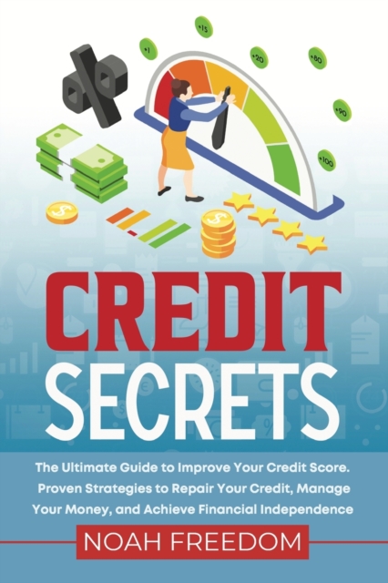 Credit Secrets : The Ultimate Guide to Improve Your Credit Score. Proven Strategies to Repair Your Credit, Manage Your Money, and Achieve Financial Independence, Paperback / softback Book