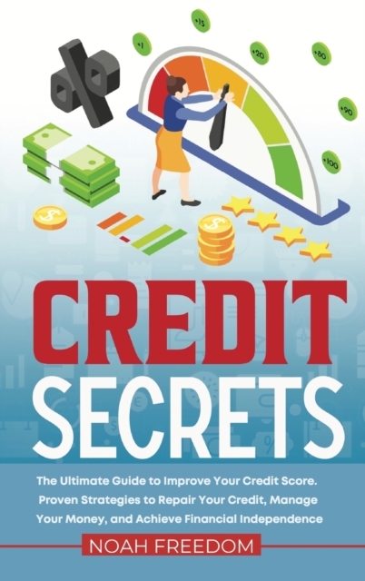 Credit Secrets : The Ultimate Guide to Improve Your Credit Score. Proven Strategies to Repair Your Credit, Manage Your Money, and Achieve Financial Independence, Hardback Book