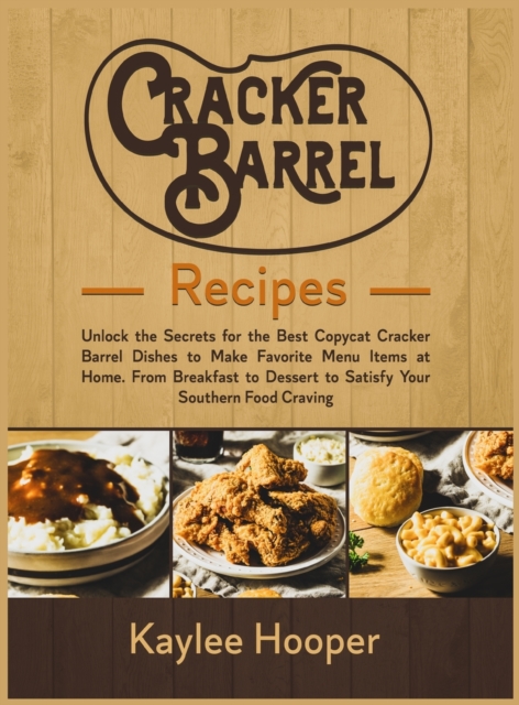 Cracker Barrel Recipes : Unlock the Secrets for the Best Copycat Cracker Barrel Dishes. From Breakfast to Dessert to Satisfy Your Southern Food Craving, Hardback Book