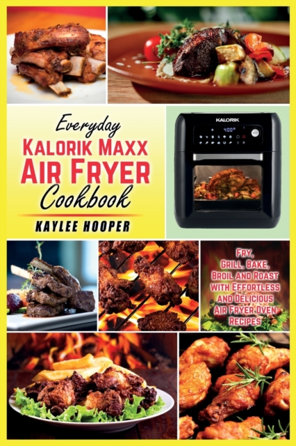 Everyday Kalorik Maxx Air Fryer Cookbook : Fry, Grill, Bake, Broil and Roast with Effortless and Delicious Air Fryer Oven Recipes, Paperback / softback Book