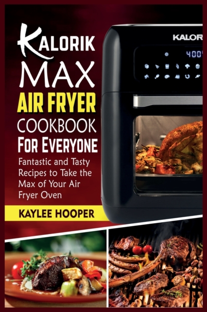 Kalorik Maxx Air Fryer Cookbook for Everyone : Fantastic and Tasty Recipes to Take the Max of Your Air Fryer Oven, Paperback / softback Book