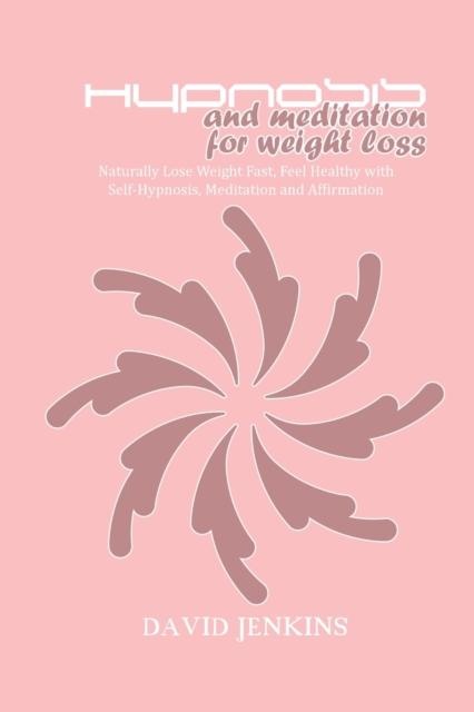 Hypnosis and Meditation for Weight Loss : Naturally Lose Weight Fast, Feel Healthy with Self-Hypnosis, Meditation and Affirmation, Paperback / softback Book