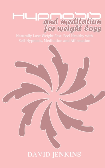 Hypnosis and Meditation for Weight Loss : Naturally Lose Weight Fast, Feel Healthy with Self-Hypnosis, Meditation and Affirmation, Hardback Book