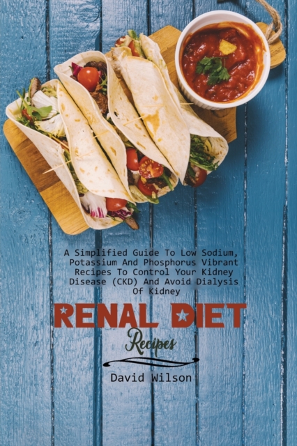 Renal Diet Recipes : A Simplified Guide To Low Sodium, Potassium And Phosphorus Vibrant Recipes To Control Your Kidney Disease (CKD) And Avoid Dialysis Of Kidney, Paperback / softback Book