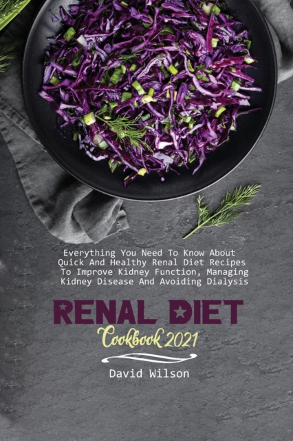 Renal Diet Cookbook 2021 : Everything You Need To Know About Quick And Healthy Renal Diet Recipes To Improve Kidney Function, Managing Kidney Disease And Avoiding Dialysis, Paperback / softback Book
