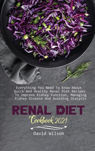 Renal Diet Cookbook 2021 : Everything You Need To Know About Quick And Healthy Renal Diet Recipes To Improve Kidney Function, Managing Kidney Disease And Avoiding Dialysis, Hardback Book