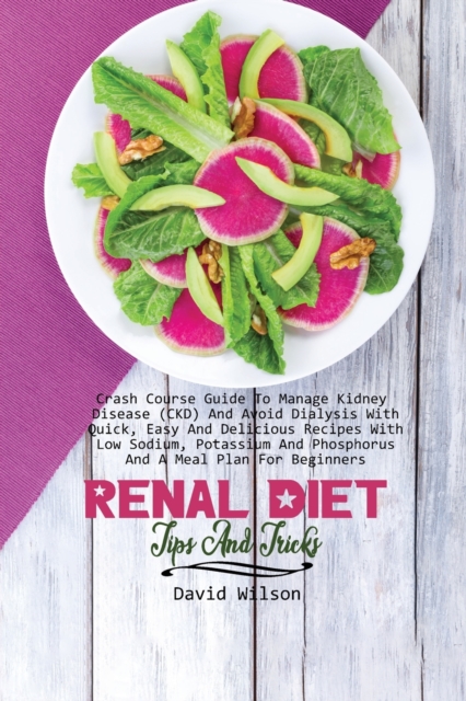 Renal Diet Tips And Tricks : Crash Course Guide To Manage Kidney Disease (CKD) And Avoid Dialysis With Quick, Easy And Delicious Recipes With Low Sodium, Potassium And Phosphorus And A Meal Plan For B, Paperback / softback Book