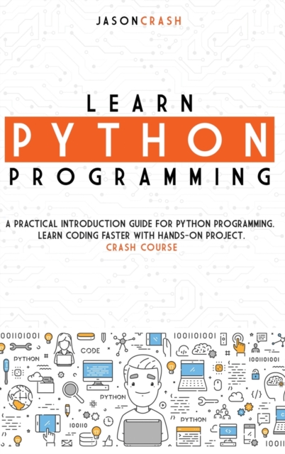 Learn Python Programming : A Practical Introduction Guide for Python Programming. Learn Coding Faster with Hands-On Project. Crash Course, Hardback Book